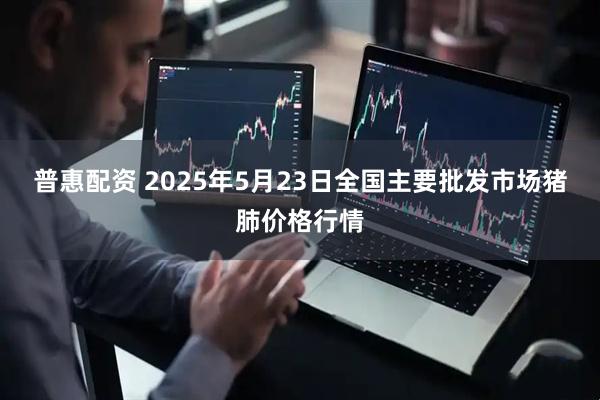 普惠配资 2025年5月23日全国主要批发市场猪肺价格行情