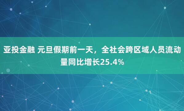 亚投金融 元旦假期前一天，全社会跨区域人员流动量同比增长25.4%