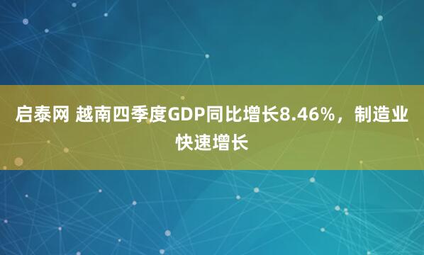 启泰网 越南四季度GDP同比增长8.46%,制造业快速增长