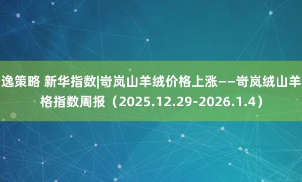 景逸策略 新华指数|岢岚山羊绒价格上涨——岢岚绒山羊价格指数周报（2025.12.29-2026.1.4）