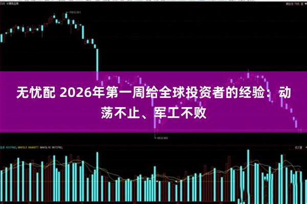 无忧配 2026年第一周给全球投资者的经验：动荡不止、军工不败