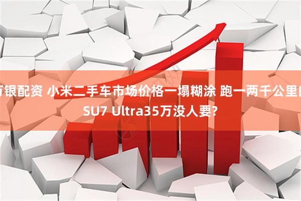 万银配资 小米二手车市场价格一塌糊涂 跑一两千公里的SU7 Ultra35万没人要?