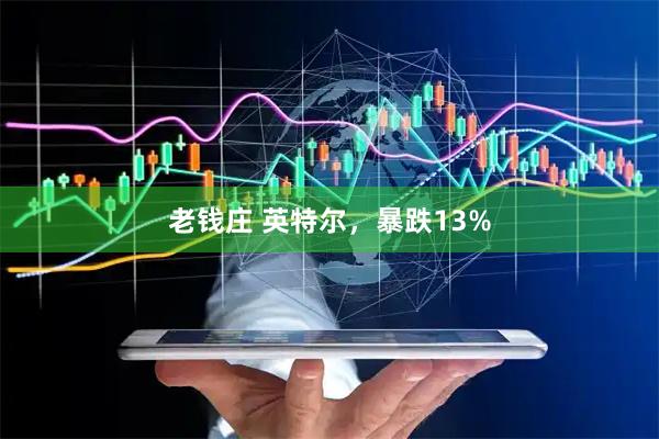 老钱庄 英特尔，暴跌13%