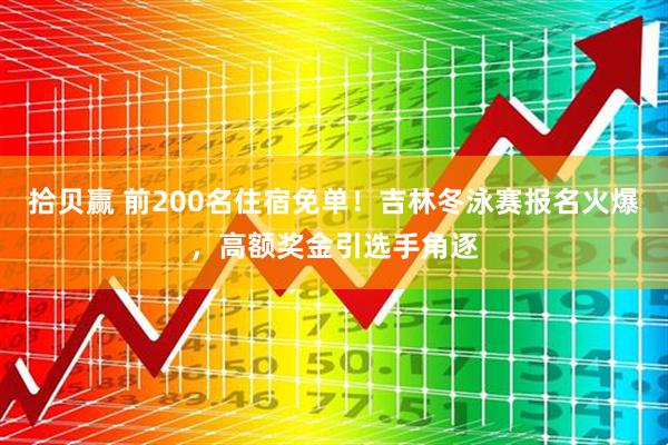 拾贝赢 前200名住宿免单！吉林冬泳赛报名火爆，高额奖金引选手角逐