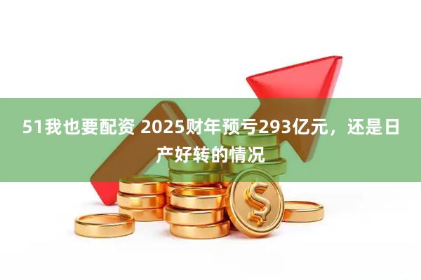 51我也要配资 2025财年预亏293亿元，还是日产好转的情况