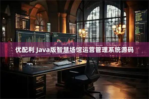 优配利 Java版智慧场馆运营管理系统源码