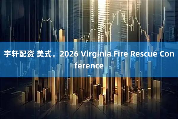 宇轩配资 美式。2026 Virginia Fire Rescue Conference