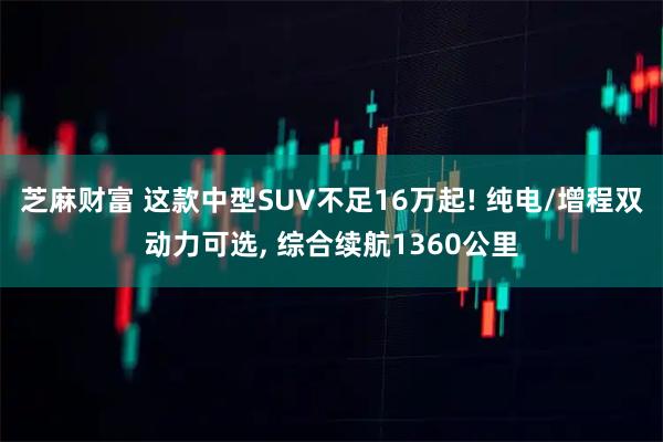 芝麻财富 这款中型SUV不足16万起! 纯电/增程双动力可选, 综合续航1360公里