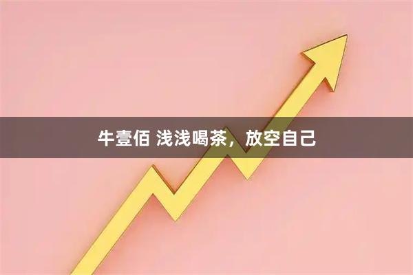 牛壹佰 浅浅喝茶，放空自己